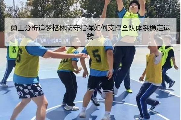 勇士分析追梦格林防守指挥如何支撑全队体系稳定运转 - pg