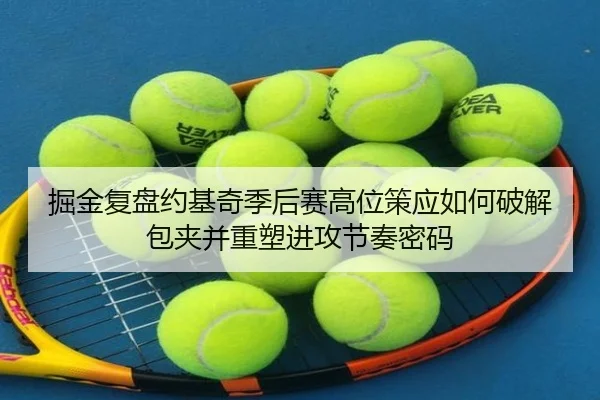 掘金复盘约基奇季后赛高位策应如何破解包夹并重塑进攻节奏密码 - pg