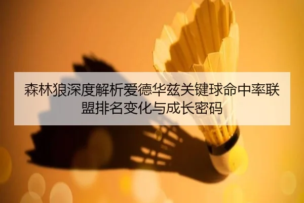 森林狼深度解析爱德华兹关键球命中率联盟排名变化与成长密码 - pg