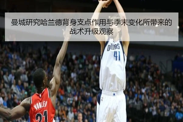 曼城研究哈兰德背身支点作用与季末变化所带来的战术升级观察 - pg