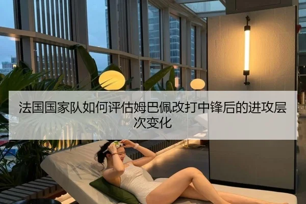 法国国家队如何评估姆巴佩改打中锋后的进攻层次变化 - pg