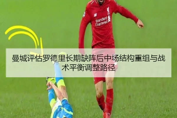 曼城评估罗德里长期缺阵后中场结构重组与战术平衡调整路径 - pg