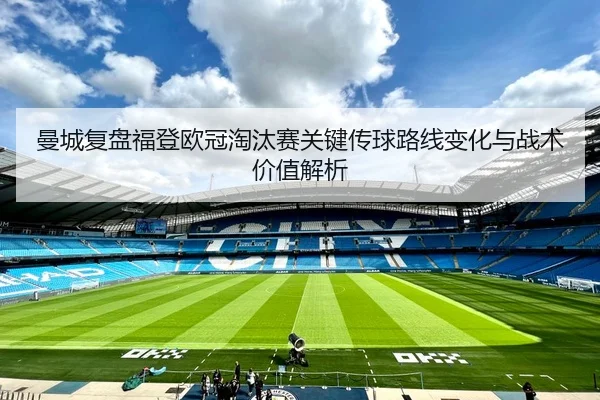 曼城复盘福登欧冠淘汰赛关键传球路线变化与战术价值解析 - pg